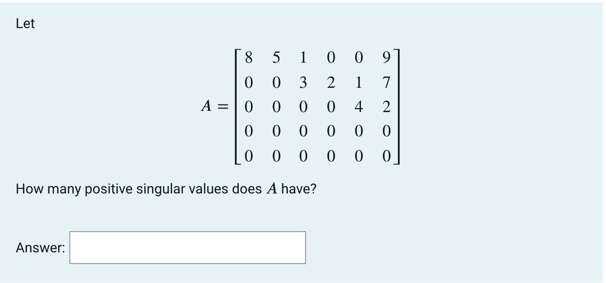 Let
8
0
A =
0
0
0 0
How many positive singular values does A have?
Answer:
5
1009
0
3
2 1
7
0 0
0
4 2
0 0
0 0
0
000
0