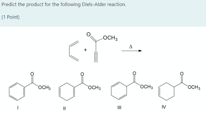 Predict the product for the following Diels-Alder reaction.
(1 Point)
LOCH3
A
OCH3
OCH3
OCH3
OCH3
II
IV
II
