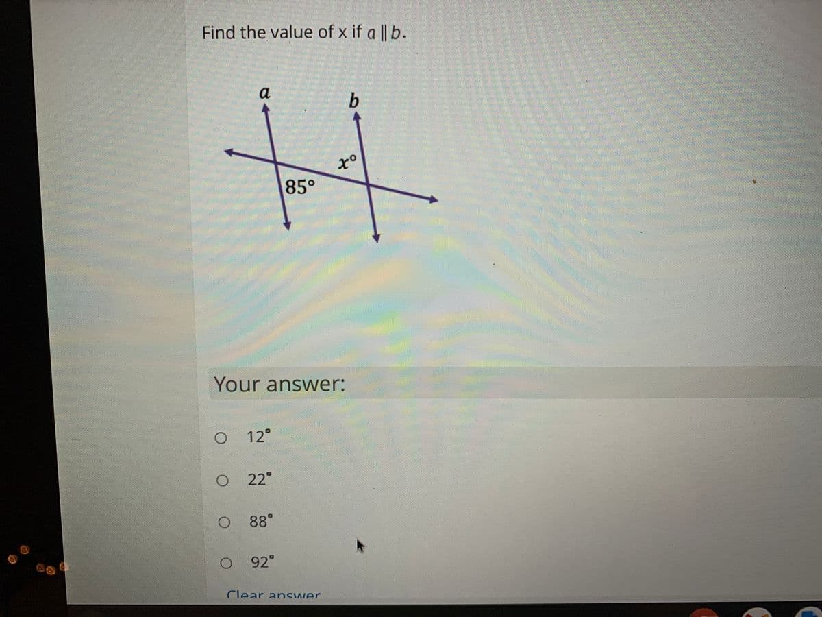 Find the value of x if a || b.
a
b
85°
Your answer:
12°
22°
O 8°
O 92°
Clear ancwer
