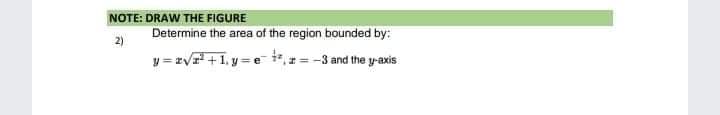 NOTE: DRAW THE FIGURE
Determine the area of the region bounded by:
2)
y = zV +1, y= e,=-3 and the y-axis
