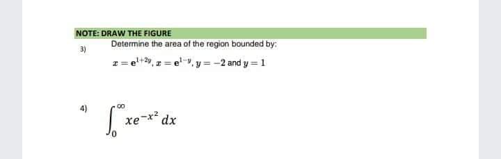 xe-x dx
NOTE: DRAW THE FIGURE
Determine the area of the region bounded by:
3)
r = el+2, r :
x= el, y = -2 and y = 1
00
