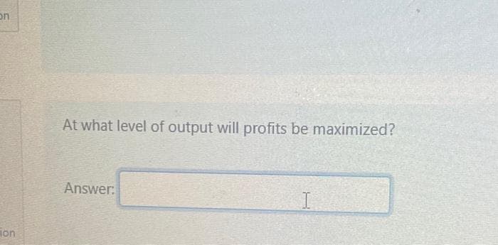 on
on
At what level of output will profits be maximized?
Answer:
