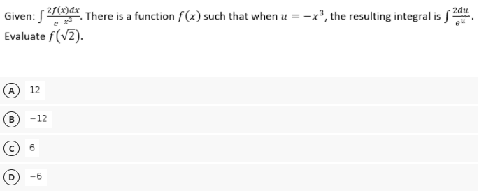 Given: (2(x)dx
Evaluate f(v2).
2du
. There is a function f(x) such that when u = -x³, the resulting integral is S-
A
12
B
-12
-6
