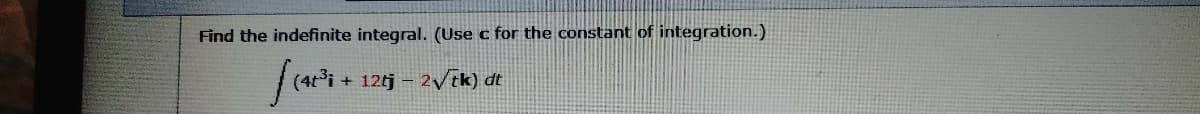 Find the indefinite integral. (Use c for the constant of integration.)
far.
(41i
12tj -
2Vik) dt
