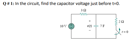 Q# 1: In the circuit, find the capacitor voltage just before t=0.
10 V
7F
t= 0
