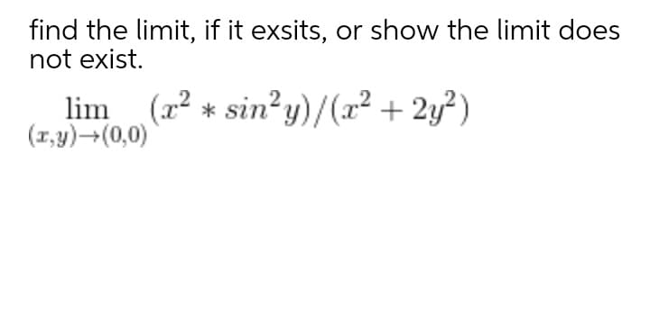 find the limit, if it exsits, or show the limit does
not exist.
lim (22 * sin?y)/(2² + 2y²)
(1,y)-(0,0)
