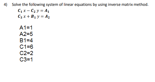 Solve the following system of linear equations by using inverse matrix method.
C, x – C2 y = A1
C3 x + B1 y = A2
A1=1
A2=5
B1=4
C1=6
C2=2
C3=1
