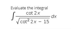 Evaluate the integral
cot 2x
Vcot? 2x - 15
