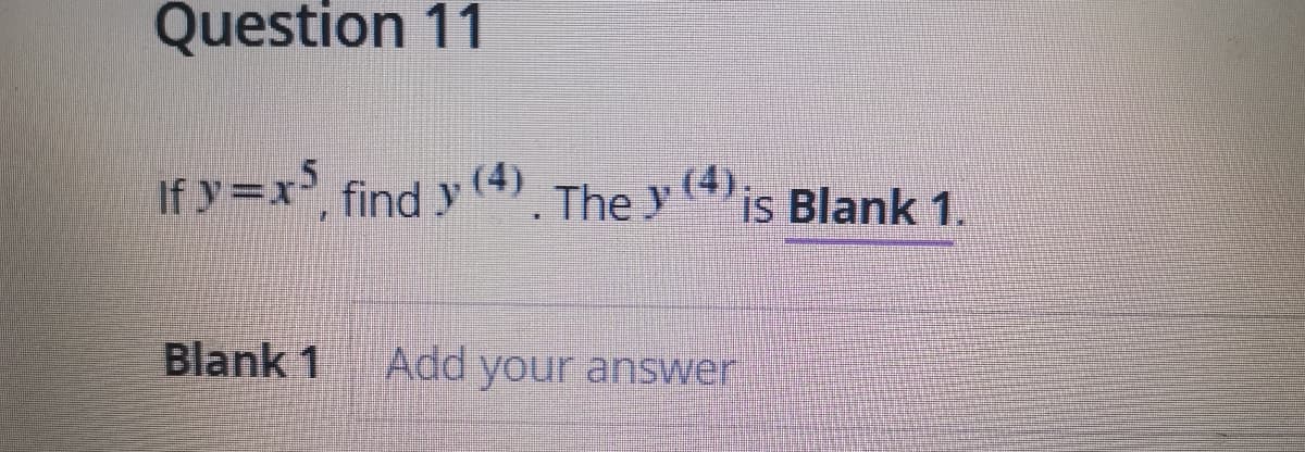 Question 11
If y=x, find y (4). The y 4is Blank 1.
Blank 1
Add your answer
