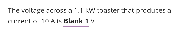 The voltage across a 1.1 kW toaster that produces a
current of 10 A is Blank 1 V.
