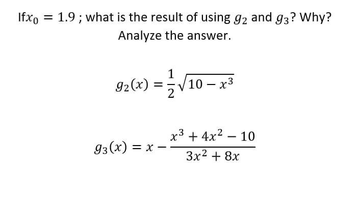 Ifxo
1.9 ; what is the result of using g2 and g3? Why?
Analyze the answer.
1
10 — х3
92(x)
-
x3 + 4x2 – 10
93(x) = x –
-
Зx2 + 8х
