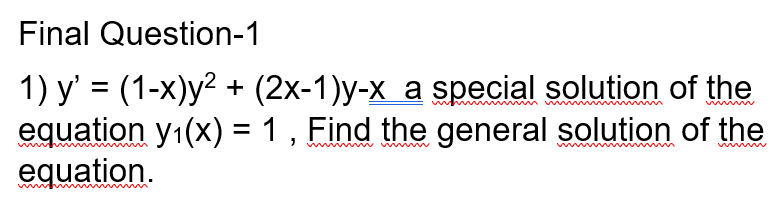 Final Question-1
1) y' = (1-x)y² + (2x-1)y-x a special solution of the
equation y1(x) = 1 , Find the general solution of the
equation.
