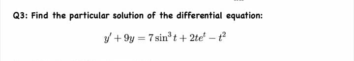 Q3: Find the particular solution of the differential equation:
y + 9y = 7 sin3t+ 2te – t?
-
