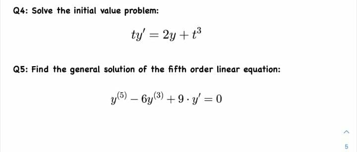 Q4: Solve the initial value problem:
ty' = 2y + t3
Q5: Find the general solution of the fifth order linear equation:
y6) – 6y(3) + 9·y = 0
|
