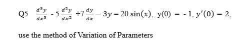 * - 5
d"y
+7 – 3y = 20 sin(x), y(0) = - 1, y'(0) = 2,
dx3
dx?
use the method of Variation of Parameters
