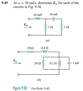 9.45
At w = 50 rad/s, detemine Zin for each of the
circuits in Fig. 9.58.
10 mH
10 mF
12
12
(a)
10 2
0.4 H
ww
0.2 H3
1 mF
20 Ω
(b)
Figure 9.58 For Prob. 9.45.
ww
