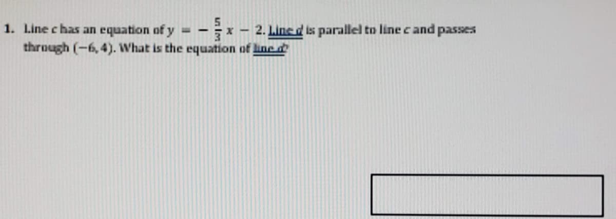 1. Line c has an equation of y
through (-6, 4). What is the equation of linc d
2. Linc d is parallel to line cand passes
-
