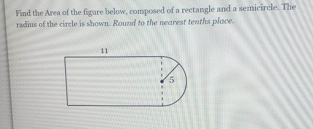 Find the Area of the figure below, composed of a rectangle and a semicircle. The
radius of the circle is shown. Round to the nearest tenths place.
11
