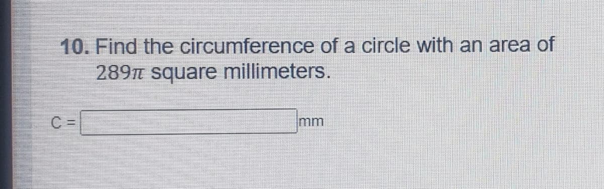 10. Find the circumference of a circle with an area of
289T square millimeters.
C =
mm

