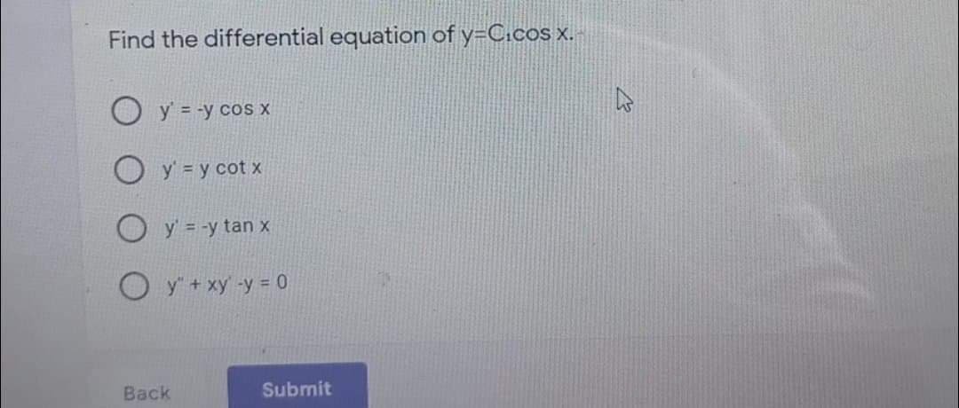 Find the differential equation of y=C.cos x. -
O y = -y cos x
O y' = y cot x
O y' = -y tan x
O y + xy -y = 0
Back
Submit
