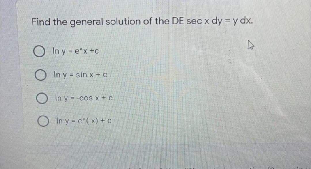 Find the general solution of the DE sec x dy = y dx.
In y = e^x +c
O In y = sin x + c
In y = -cos x + c
O In y = e^(-x) + c
