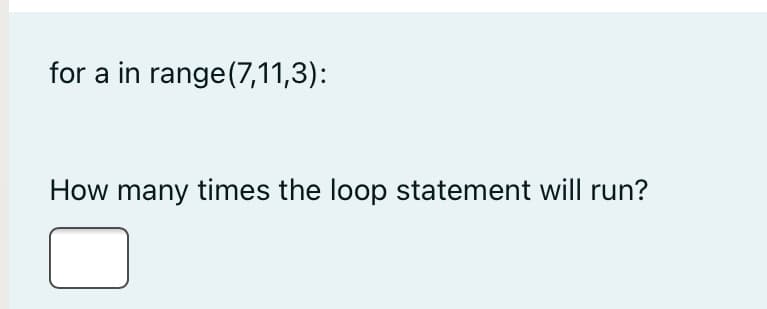 for a in range(7,11,3):
How many times the loop statement will run?
