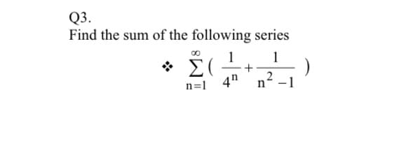 Q3.
Find the sum of the following series
* Σ
1
n=1
4h
