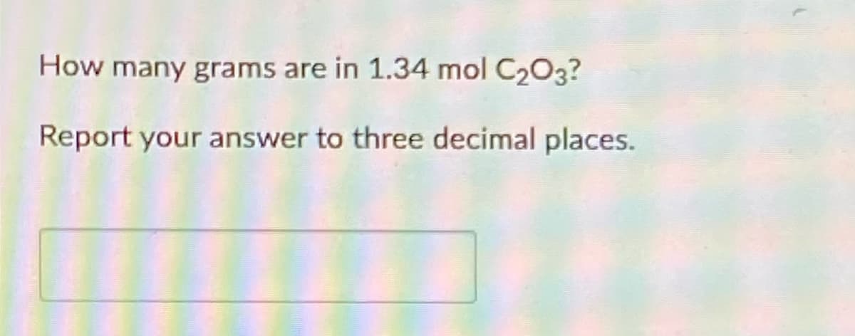 How many grams are in 1.34 mol C203?
Report your answer to three decimal places.
