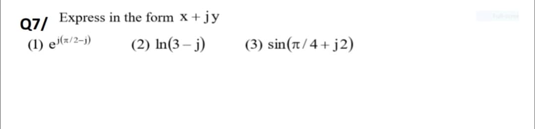 Q7/ Express in the form x +jy
(1) ei(r/2-j)
(2) In(3 – j)
(3) sin(r/4+ j2)
