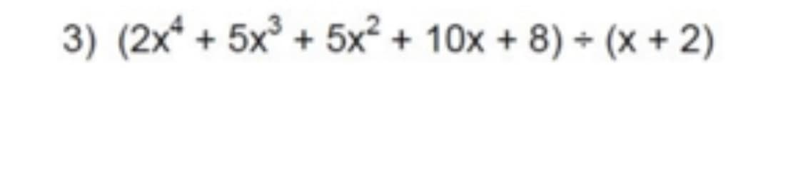 3) (2x* + 5x° + 5x² + 10x + 8) + (x + 2)
