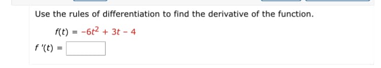 Use the rules of differentiation to find the derivative of the function
f(t) = -6t2 + 3t - 4
f '(t):
