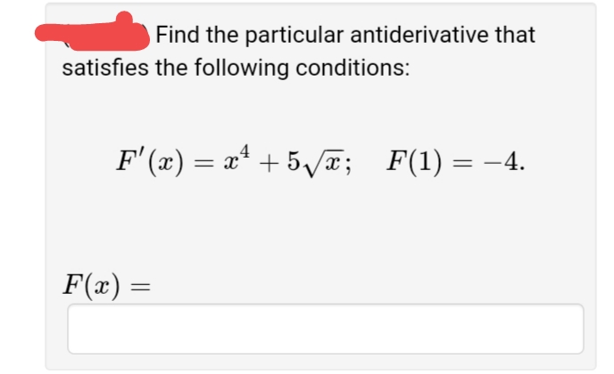Find the particular antiderivative that
satisfies the following conditions:
F'(x) = x* + 5va; F(1) = -4.
F(x) =
