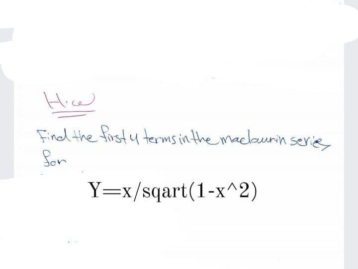 Hicw
Find the firsty terms in the mackeurin serie
Sor
Y=x/sqart(1-x^2)
3:
