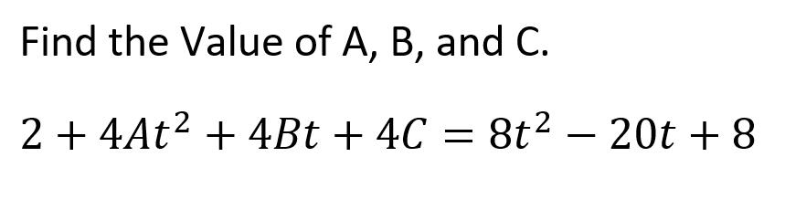 Find the Value of A, B, and C.
1
2 + 4At2 + 4Bt + 4C = 8t² – 20t + 8
