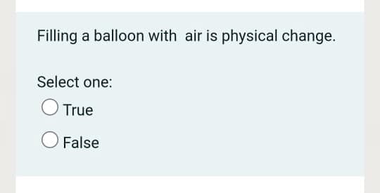 Filling a balloon with air is physical change.
Select one:
True
False
