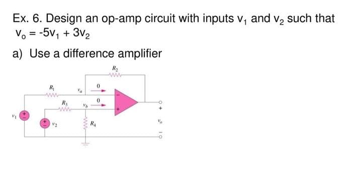 Ex. 6. Design an op-amp circuit with inputs v, and v, such that
Vo = -5v, + 3v2
a) Use a difference amplifier
R2
R
R
ww-
RA
