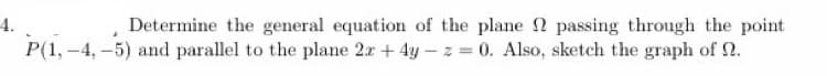 4.
P(1,-4,-5) and parallel to the plane 2x +4y- z 0. Also, sketch the graph of 2.
Determine the general equation of the plane passing through the point
