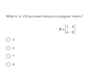 What is 'a', if B as shown below is a singular matrix?
5
6
7
8
