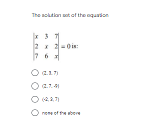 The solution set of the equation
x 3 7|
2 x 2 = 0 is:
7 6
6 x
(2, 3,7)
O (2,7, -9)
O (-2, 3, 7)
none of the above
