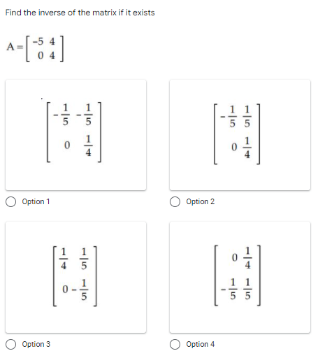 Find the inverse of the matrix if it exists
A-[:]
1
4
Option 1
Option 2
1
5 5
Option 3
Option 4
