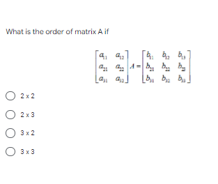 What is the order of matrix A if
b, ba b,
O 2 x 2
О
2 x 3
О Зх2
3 x 2
O 3 x 3
