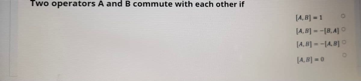 Two operators A and B commute with each other if
[A, B] = 1
[A, B] = -[B, A] O
[A, B] = -[4, B] O
[A, B] = 0
