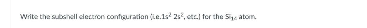 Write the subshell electron configuration (i.e.1s² 2s², etc.) for the Si₁4 atom.