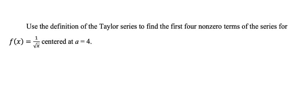 Use the definition of the Taylor series to find the first four nonzero terms of the series for
f(x) = centered at a = 4.