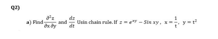 Q2)
dz
a) Find
дх ду
and
Usin chain rule. If z = e*y – Sin xy, x = ·
y = t?
dt

