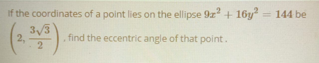 If the coordinates of a point lies on the ellipse 9r2 + 16y? = 144 be
(*4)
3/3
2,
find the eccentric angle of that point.
