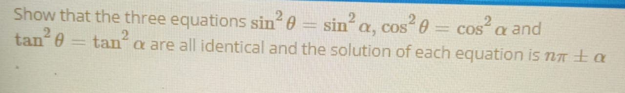 Show that the three equations sin 0 = sin a, cos 0 = cos a and
tan 0
%3D
tan a are all identical and the solution of each equation is na ta
