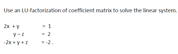 Use an LU-factorization of coefficient matrix to solve the linear system.
2x +у
= 1
= 2
y- z
-2x + y + z
= -2.
