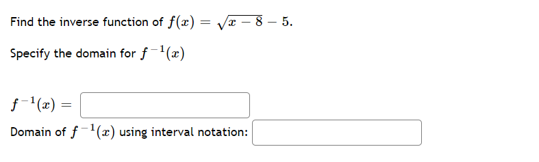 Find the inverse function of f(x) :
x – 8 – 5.
Specify the domain for f-'(x)
Domain of f-1(x) using interval notation:
