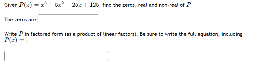 Given P(x) = x + 5x² + 25x + 125, find the zeros, real and non-real of P
The zeros are
Write P in factored form (as a product of linear factors). Be sure to write the full equation, including
P(x) = .
